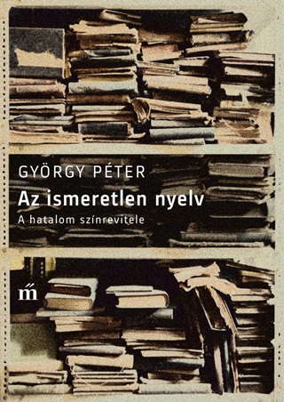 Gyrgy Pter - Az Ismeretlen Nyelv - A Hatalom Sznrevitele