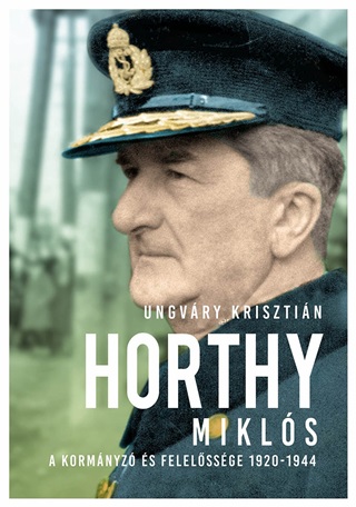 Horthy Mikls - A Kormnyz s Felelssge 1920-1944 - Ungvry Krisztin